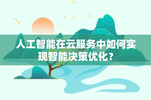 人工智能在云服务中如何实现智能决策优化？