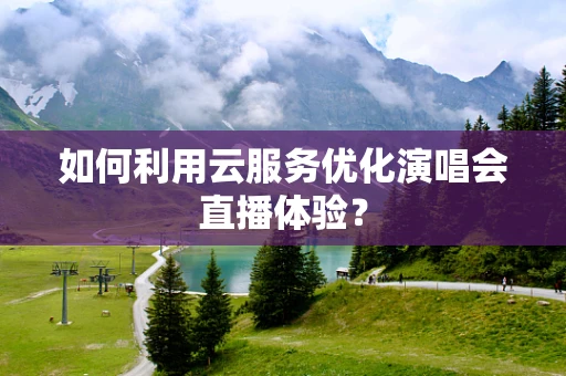 如何利用云服务优化演唱会直播体验？