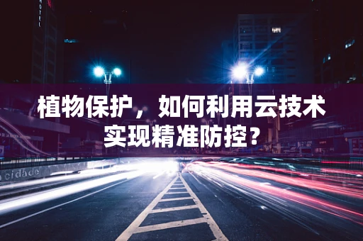 植物保护，如何利用云技术实现精准防控？