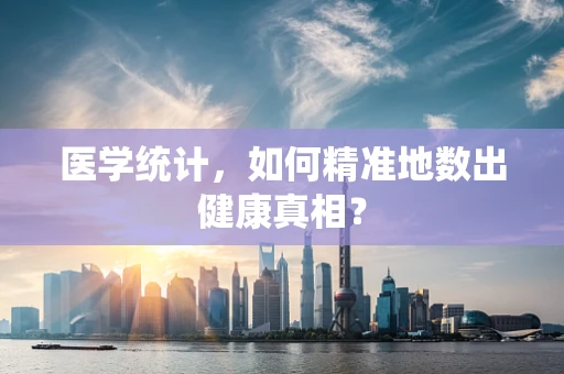 医学统计，如何精准地数出健康真相？