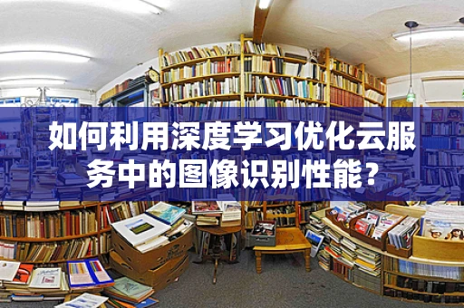 如何利用深度学习优化云服务中的图像识别性能？
