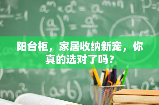 阳台柜，家居收纳新宠，你真的选对了吗？