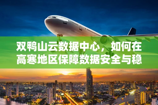 双鸭山云数据中心，如何在高寒地区保障数据安全与稳定？