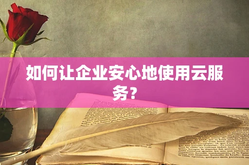 如何让企业安心地使用云服务？