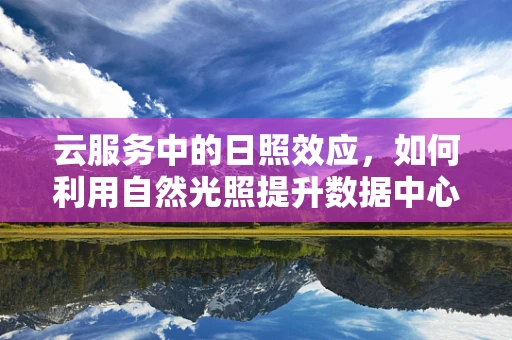 云服务中的日照效应，如何利用自然光照提升数据中心能效？