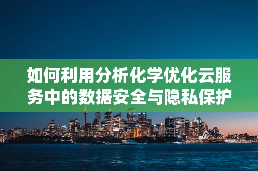 如何利用分析化学优化云服务中的数据安全与隐私保护？