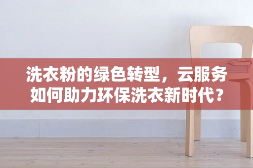 洗衣粉的绿色转型，云服务如何助力环保洗衣新时代？