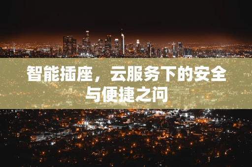 智能插座，云服务下的安全与便捷之问