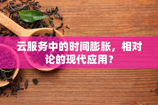 云服务中的时间膨胀，相对论的现代应用？