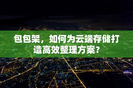 包包架，如何为云端存储打造高效整理方案？