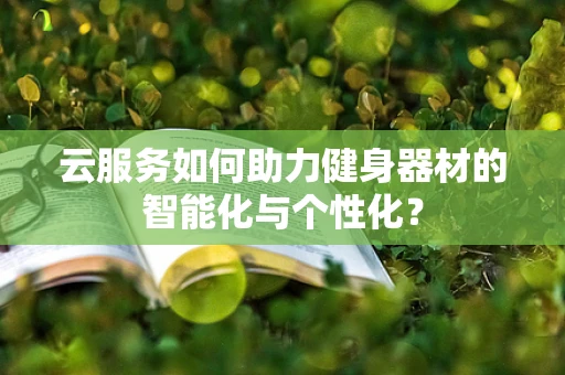 云服务如何助力健身器材的智能化与个性化？