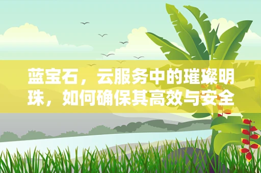 蓝宝石，云服务中的璀璨明珠，如何确保其高效与安全？