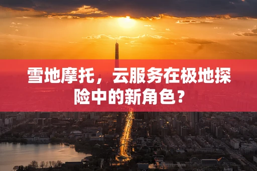 雪地摩托，云服务在极地探险中的新角色？