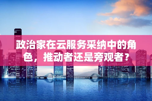 政治家在云服务采纳中的角色，推动者还是旁观者？