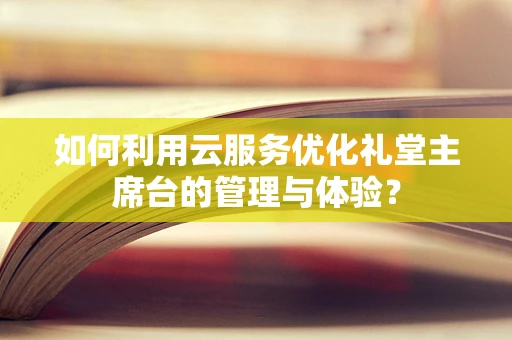 如何利用云服务优化礼堂主席台的管理与体验？