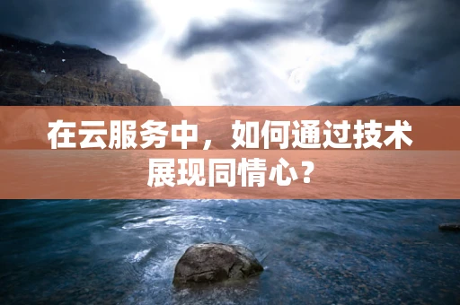 在云服务中，如何通过技术展现同情心？