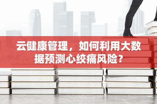 云健康管理，如何利用大数据预测心绞痛风险？
