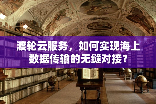 渡轮云服务，如何实现海上数据传输的无缝对接？
