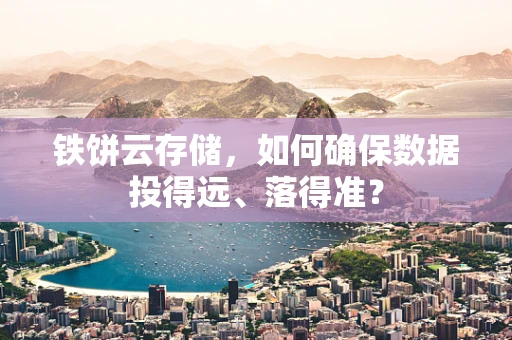 铁饼云存储，如何确保数据投得远、落得准？