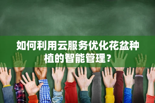 如何利用云服务优化花盆种植的智能管理？