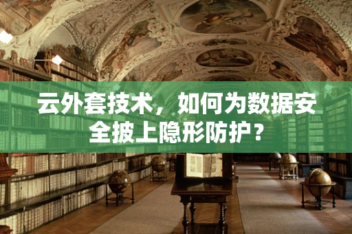 云外套技术，如何为数据安全披上隐形防护？