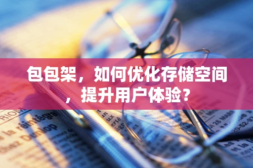 包包架，如何优化存储空间，提升用户体验？