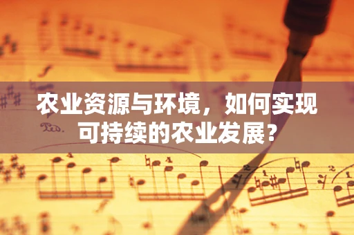 农业资源与环境，如何实现可持续的农业发展？