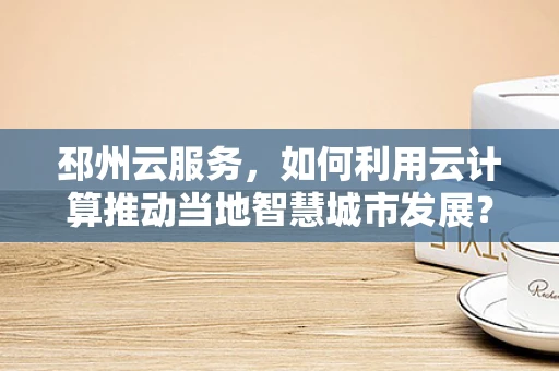 邳州云服务，如何利用云计算推动当地智慧城市发展？
