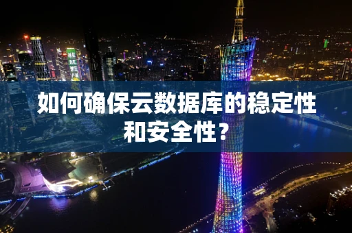 如何确保云数据库的稳定性和安全性？