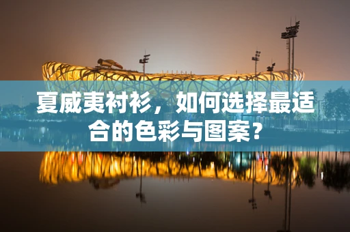 夏威夷衬衫，如何选择最适合的色彩与图案？