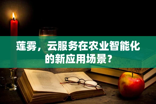 莲雾，云服务在农业智能化的新应用场景？