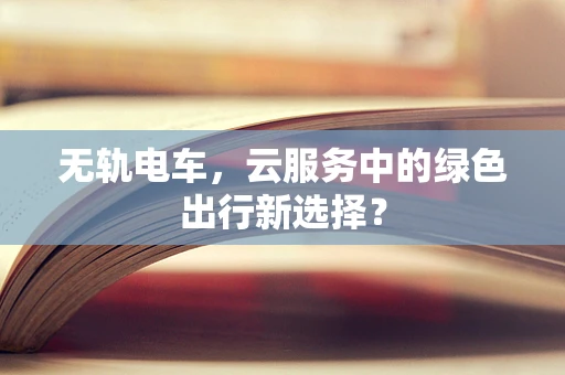 无轨电车，云服务中的绿色出行新选择？