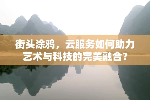 街头涂鸦，云服务如何助力艺术与科技的完美融合？