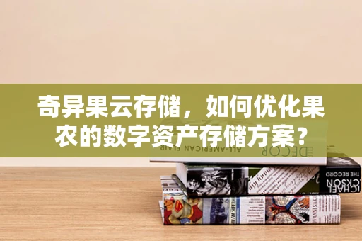 奇异果云存储，如何优化果农的数字资产存储方案？