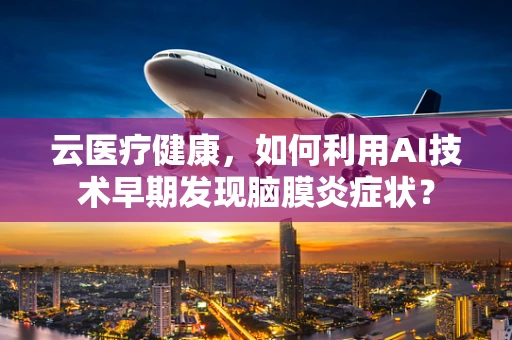 云医疗健康，如何利用AI技术早期发现脑膜炎症状？