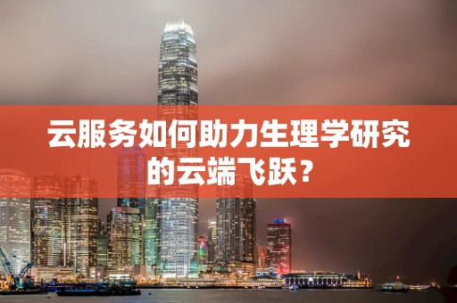 云服务如何助力生理学研究的云端飞跃？