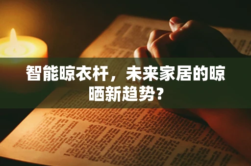 智能晾衣杆，未来家居的晾晒新趋势？
