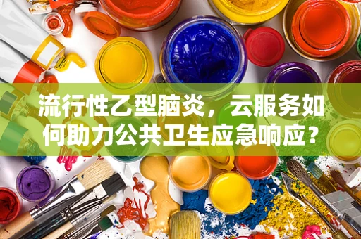 流行性乙型脑炎，云服务如何助力公共卫生应急响应？