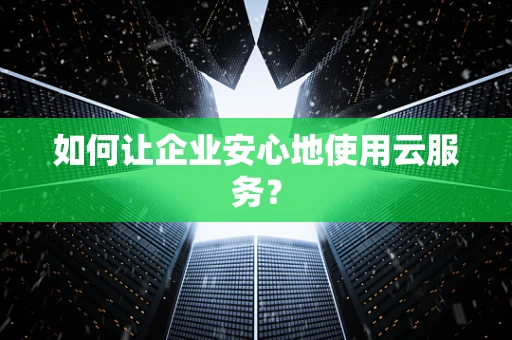 如何让企业安心地使用云服务？