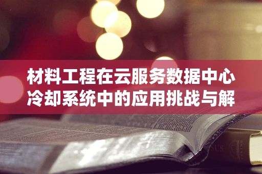 材料工程在云服务数据中心冷却系统中的应用挑战与解决方案