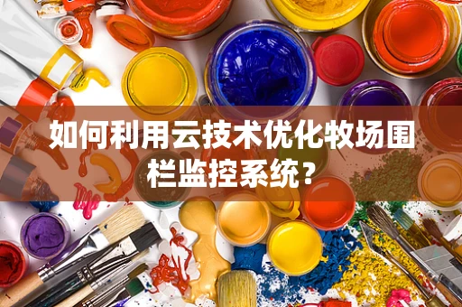如何利用云技术优化牧场围栏监控系统？