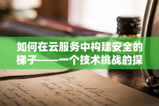 如何在云服务中构建安全的梯子——一个技术挑战的探讨