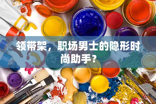 领带架，职场男士的隐形时尚助手？
