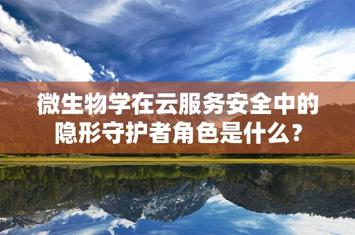 微生物学在云服务安全中的隐形守护者角色是什么？