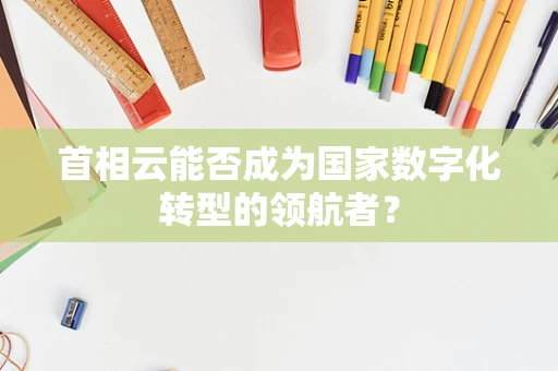 首相云能否成为国家数字化转型的领航者？