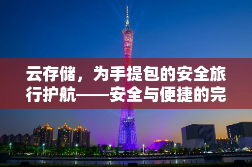 云存储，为手提包的安全旅行护航——安全与便捷的完美平衡？