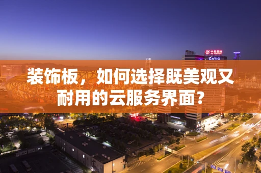 装饰板，如何选择既美观又耐用的云服务界面？
