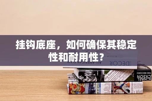 挂钩底座，如何确保其稳定性和耐用性？