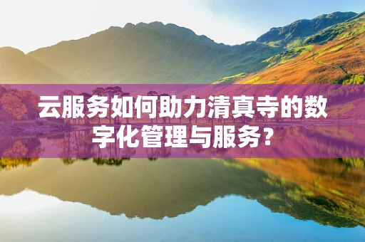 云服务如何助力清真寺的数字化管理与服务？