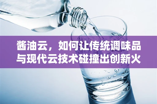 酱油云，如何让传统调味品与现代云技术碰撞出创新火花？